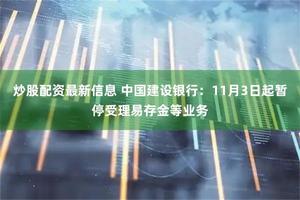炒股配资最新信息 中国建设银行:11月3日起暂停受理易存金等业务