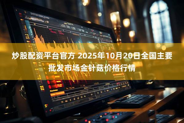 炒股配资平台官方 2025年10月20日全国主要批发市场金针菇价格行情