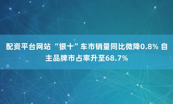 配资平台网站 “银十”车市销量同比微降0.8% 自主品牌市占率升至68.7%