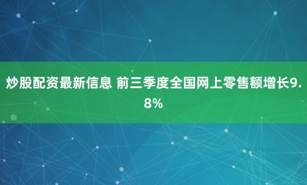 炒股配资最新信息 前三季度全国网上零售额增长9.8%