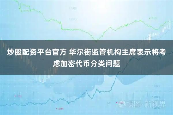 炒股配资平台官方 华尔街监管机构主席表示将考虑加密代币分类问题