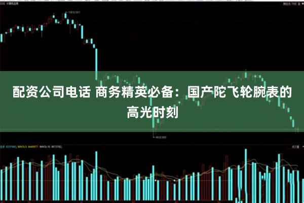 配资公司电话 商务精英必备：国产陀飞轮腕表的高光时刻