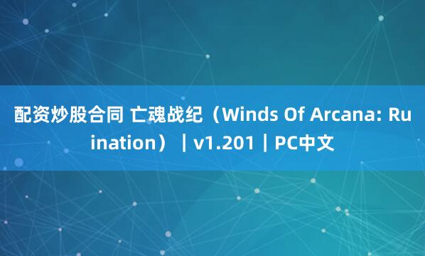 配资炒股合同 亡魂战纪（Winds Of Arcana: Ruination）｜v1.201｜PC中文