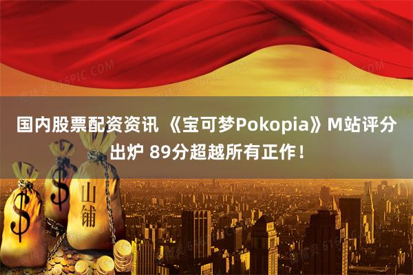 国内股票配资资讯 《宝可梦Pokopia》M站评分出炉 89分超越所有正作！