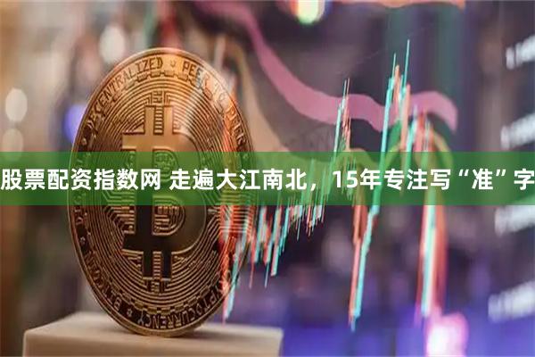 股票配资指数网 走遍大江南北，15年专注写“准”字
