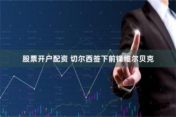 股票开户配资 切尔西签下前锋维尔贝克